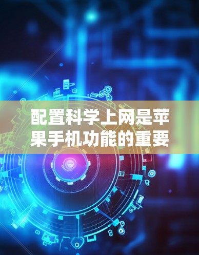配置科学上网是苹果手机功能的重要组成部分，确保网络稳定和保护网络安全。以下是详细的步骤指南