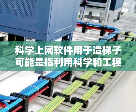 科学上网软件用于造梯子可能是指利用科学和工程软件来模拟、设计或优化梯子的结构和功能。以下是一个详细的解决方案 科学上网软件用于造梯子可能是指利用科学和工程软件来模拟、设计或优化梯子的结构和功能。以下是一个详细的解决方案