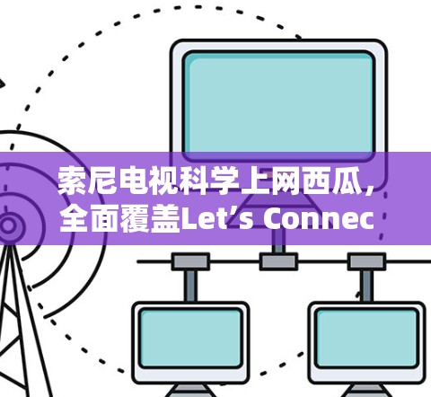 索尼电视科学上网西瓜,全面覆盖Let’s Connect解决方案 索尼电视科学上网西瓜,全面覆盖Let’s Connect解决方案