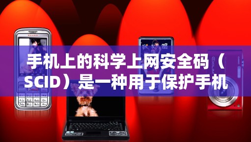 手机上的<strong>科学上网</strong>安全码(SCID)是一种用于保护手机应用和数据的安全密码。以下是关于SCID的详细解释