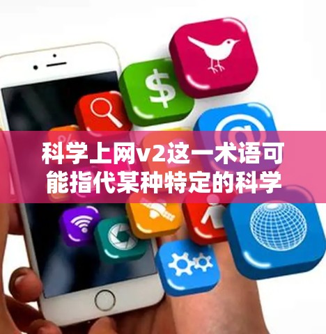 科学上网v2这一术语可能指代某种特定的科学相关的软件或工具,其具体含义可能因上下文而异。以下是一些可能的解释和潜在含义 科学上网v2这一术语可能指代某种特定的科学相关的软件或工具,其具体含义可能因上下文而异。以下是一些可能的解释和潜在含义