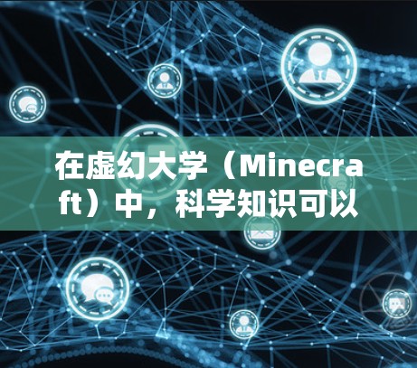 在虚幻大学(Minecraft)中,科学知识可以通过游戏中的角色、任务和探索来学习。以下是关于科学在虚幻大学中的相关信息 在虚幻大学(Minecraft)中,科学知识可以通过游戏中的角色、任务和探索来学习。以下是关于科学在虚幻大学中的相关信息