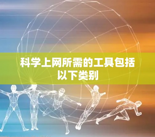 科学上网所需的工具包括以下类别 科学上网所需的工具包括以下类别