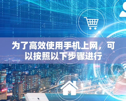 为了高效使用手机上网，可以按照以下步骤进行
