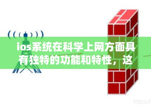 ios系统在<strong>科学上网</strong>方面具有独特的功能和特性，这些特点使其在保护用户数据和提高访问效率方面表现突出。以下是详细的总结