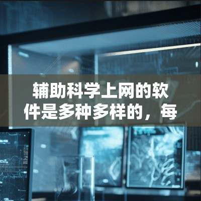 辅助科学上网的软件是多种多样的,每个软件都有其独特的功能和适用场景。以下是一些常见的辅助科学上网软件及其特点 辅助科学上网的软件是多种多样的,每个软件都有其独特的功能和适用场景。以下是一些常见的辅助科学上网软件及其特点