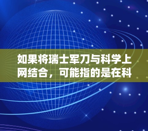 如果将瑞士军刀与<strong>科学上网</strong>结合，可能指的是在科学研究中使用军用设备，比如军用计算机、军用 telescope 或军用仪器，来提高研究效率。瑞士军刀在科学中的应用可能包括