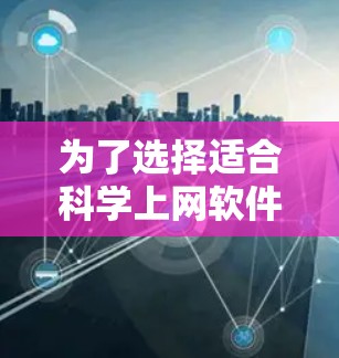 为了选择适合<strong>科学上网</strong>软件，以下是一些步骤性的建议