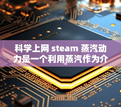 <strong>科学上网</strong> steam 蒸汽动力是一个利用蒸汽作为介质进行热能转换的装置，主要用于发电。以下是对其科学知识的详细解析