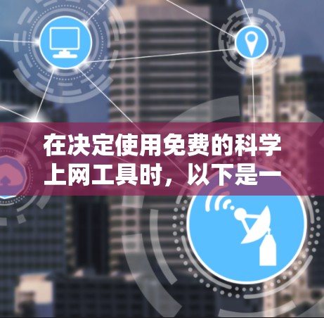 在决定使用免费的<strong>科学上网</strong>工具时，以下是一些综合考虑的选项