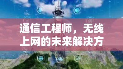 通信工程师,无线上网的未来解决方案 通信工程师,无线上网的未来解决方案