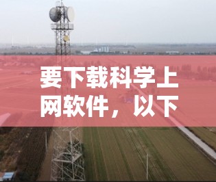 要下载<strong>科学上网</strong>软件,以下是一些建议和建议,帮助你更好地选择和使用适合自己的软件