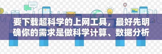 要下载超科学的上网工具，最好先明确你的需求是做科学计算、数据分析、编程还是其他用途。以下是一些推荐的工具和资源，帮助你找到适合你的工具
