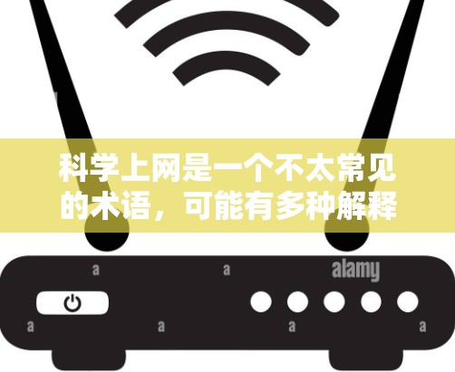 <strong>科学上网</strong>是一个不太常见的术语，可能有多种解释。以下是一些可能的含义