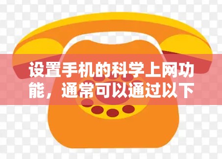 设置手机的科学上网功能，通常可以通过以下步骤操作