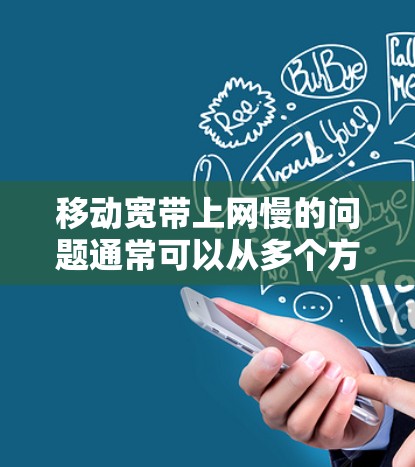 移动宽带上网慢的问题通常可以从多个方面入手进行排查和解决。以下是一些常见的原因和解决方法 移动宽带上网慢的问题通常可以从多个方面入手进行排查和解决。以下是一些常见的原因和解决方法