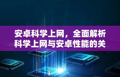 安卓科学上网，全面解析科学上网与安卓性能的关系