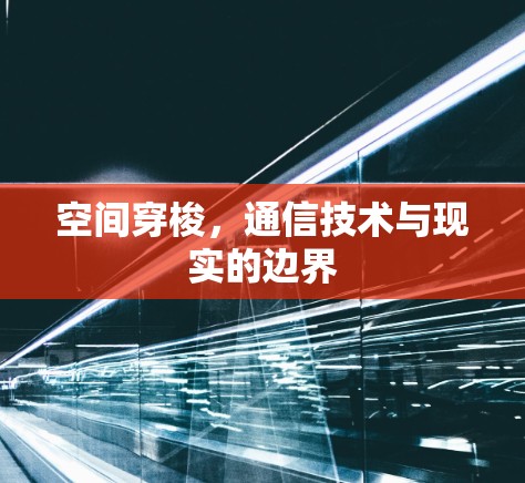 空间穿梭,通信技术与现实的边界 空间穿梭,通信技术与现实的边界