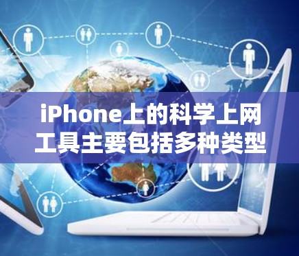iPhone上的<strong>科学上网</strong>工具主要包括多种类型的计算器和科学计算应用,以下是它们的详细介绍和使用方法