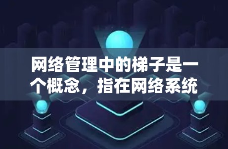 网络管理中的<strong>梯子</strong>是一个概念,指在网络系统中使用的设备和工具,帮助构建和管理网络架构。以下是科学上网中使用的一些关键<strong>梯子</strong>