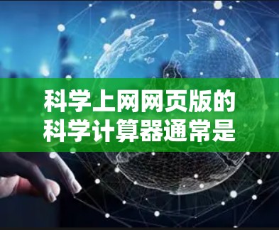 科学上网网页版的科学计算器通常是指在线工具或网站，提供多种科学计算功能。以下是一些常见的科学上网网页版工具及其特点