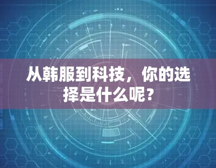 从韩服到科技,你的选择是什么呢? 从韩服到科技,你的选择是什么呢?