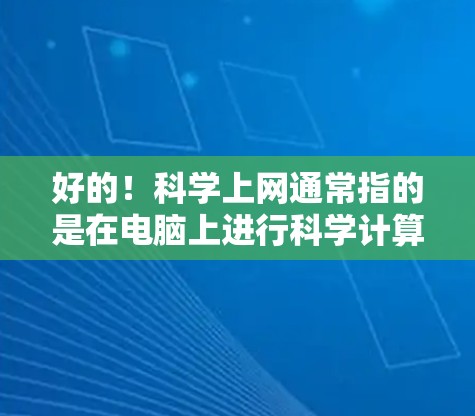 好的！<strong>科学上网</strong>通常指的是在电脑上进行科学计算、编程、数据分析、图形绘制等任务。如果你需要一个好用的<strong>科学上网</strong>设备，以下是一些推荐的工具和平台，它们支持在线计算和共享
