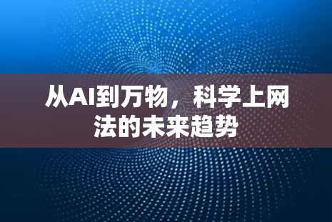 从AI到万物,科学上网法的未来趋势 从AI到万物,科学上网法的未来趋势