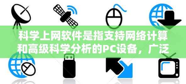 <strong>科学上网</strong>软件是指支持网络计算和高级科学分析的PC设备,广泛应用于科学研究和工程领域。以下是几种主要的软件及其特点