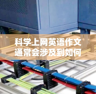 <strong>科学上网</strong>英语作文通常会涉及到如何科学地选择网站、如何有效地分析和组织信息，以及如何确保作文的质量和说服力。以下是一些建议和方法，帮助你在上网英语作文中做到科学
