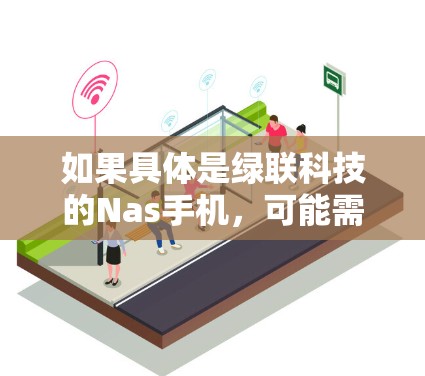 如果具体是绿联科技的Nas手机，可能需要更多的信息来提供详细的产品功能和特点。如果能提供更多上下文，比如产品型号、功能、用途等，我可以为你提供更准确的信息
