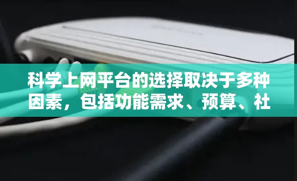 科学上网平台的选择取决于多种因素，包括功能需求、预算、社区支持以及个人的学习目标。以下是对不同平台的综合评价和推荐