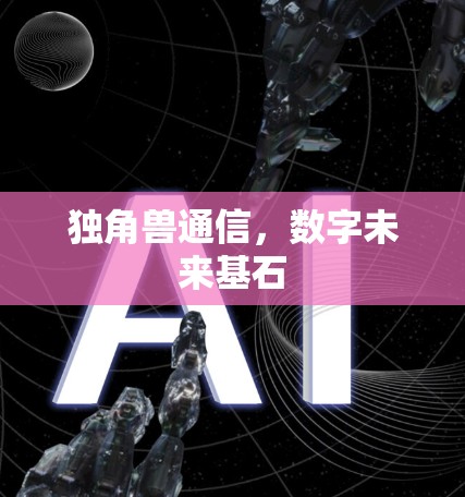 独角兽通信,数字未来基石 独角兽通信,数字未来基石