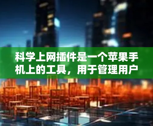 科学上网插件是一个苹果手机上的工具,用于管理用户上网权限和设置安全措施。以下是详细的步骤指南 科学上网插件是一个苹果手机上的工具,用于管理用户上网权限和设置安全措施。以下是详细的步骤指南