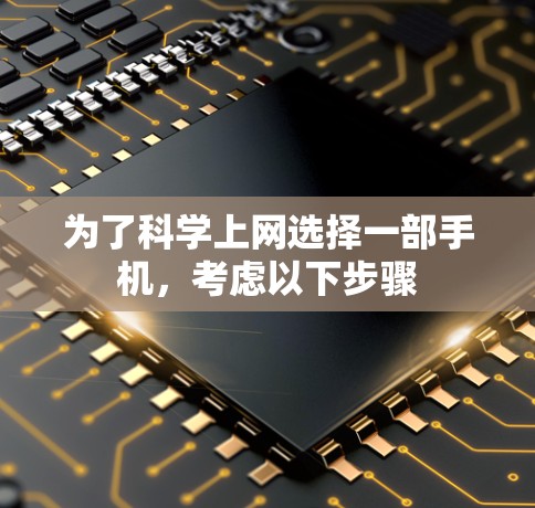 为了科学上网选择一部手机,考虑以下步骤 为了科学上网选择一部手机,考虑以下步骤