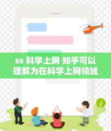 ss 科学上网 知乎可以理解为在科学上网领域使用知乎（知乎）这个平台进行操作。以下是对此的详细解析
