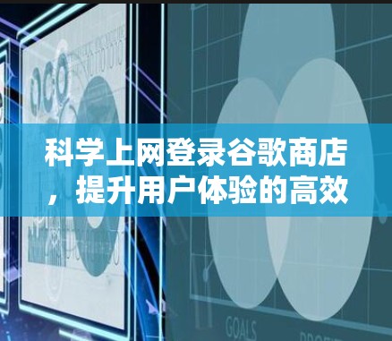 科学上网登录谷歌商店，提升用户体验的高效解决方案