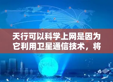 天行可以科学上网是因为它利用卫星通信技术，将数据传输到地球。卫星通信通过卫星的轨道特性进行数据传输，利用信号频率和轨道高度来优化通信性能。以下是详细的解释