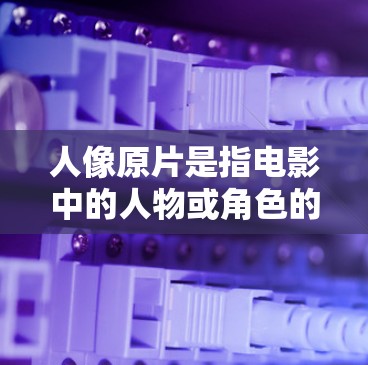人像原片是指电影中的人物或角色的影像,通常以真实或个性化的视角呈现,常见于动作、科幻、悬疑等类型。而科学上网可能指的是结合科学与互联网的技术,如在网络平台进行数据分析、研究、创作等 人像原片是指电影中的人物或角色的影像,通常以真实或个性化的视角呈现,常见于动作、科幻、悬疑等类型。而科学上网可能指的是结合科学与互联网的技术,如在网络平台进行数据分析、研究、创作等