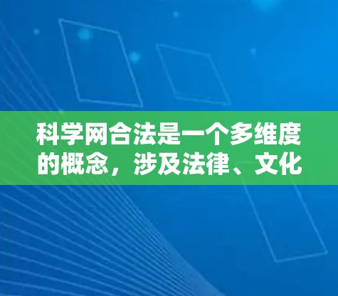 科学网合法是一个多维度的概念，涉及法律、文化、技术和政策等多个方面，具体定义和适用范围如下