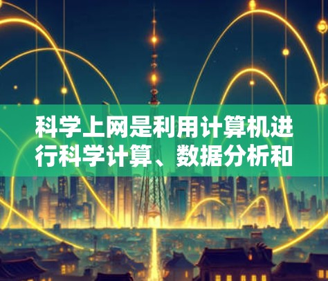 科学上网是利用计算机进行科学计算、数据分析和模拟运行的活动。为了科学上网，建议按照以下步骤进行