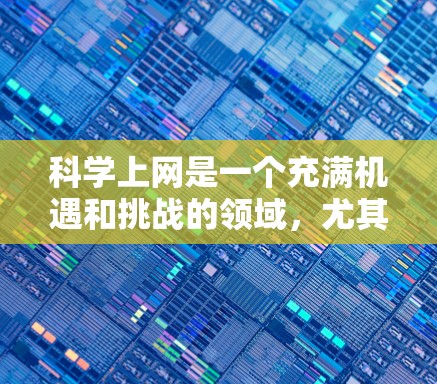 科学上网是一个充满机遇和挑战的领域，尤其是在当前的科技飞速发展和全球科学合作的背景下。以下是一些最新和最好的科学上网资源和趋势