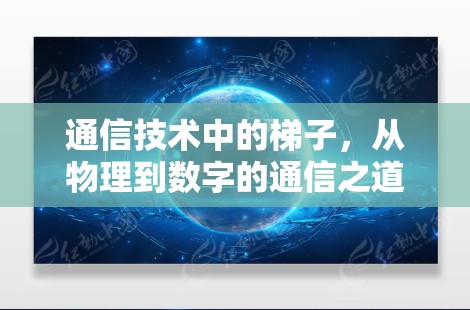 通信技术中的<strong>梯子</strong>,从物理到数字的通信之道
