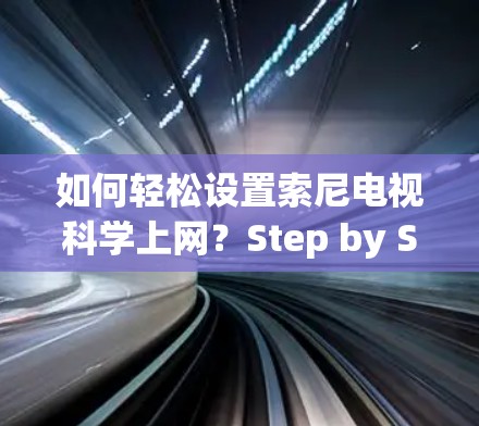 如何轻松设置索尼电视科学上网？Step by Step指南