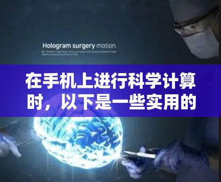 在手机上进行科学计算时，以下是一些实用的步骤和方法，帮助您在保持手机使用不被限制的情况下进行科学计算