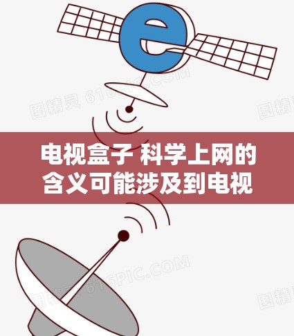 电视盒子 科学上网的含义可能涉及到电视盒子设备本身具备科学上网功能,或者通过科学手段实现对电视盒子的上网功能。以下是对该概念的逐步解释 电视盒子 科学上网的含义可能涉及到电视盒子设备本身具备科学上网功能,或者通过科学手段实现对电视盒子的上网功能。以下是对该概念的逐步解释