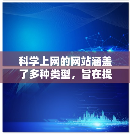 科学上网的网站涵盖了多种类型,旨在提供科学计算、知识查询和实验模拟等功能。以下是这些网站的分类和特点 科学上网的网站涵盖了多种类型,旨在提供科学计算、知识查询和实验模拟等功能。以下是这些网站的分类和特点
