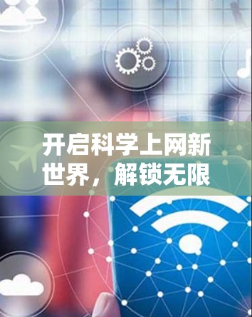 开启科学上网新世界,解锁无限可能 开启科学上网新世界,解锁无限可能