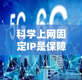 <strong>科学上网</strong>固定IP是保障用户网络服务稳定的重要措施。以下是一些详细的操作步骤和注意事项
