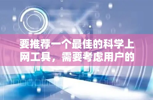要推荐一个最佳的<strong>科学上网</strong>工具，需要考虑用户的具体需求和技术偏好。以下是一些推荐的工具及其特点，帮助你选择适合的工具